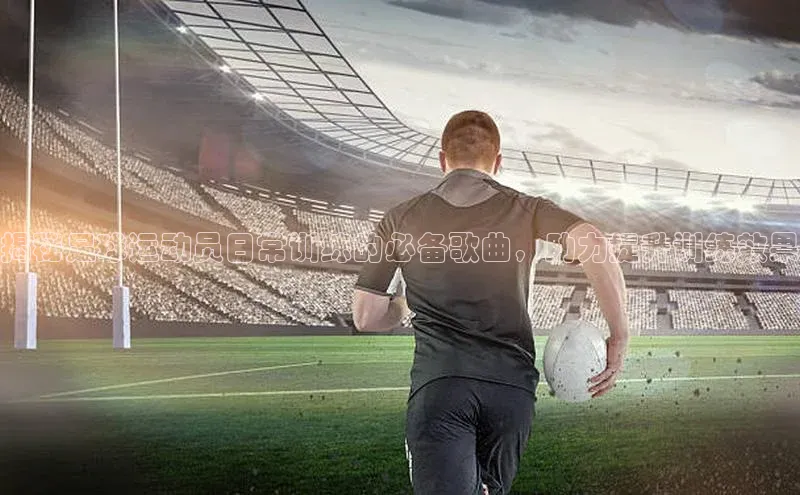 米乐m6小罗代言华策影视揭秘足球运动员日常训练的必备歌曲，助力提升训练效果
