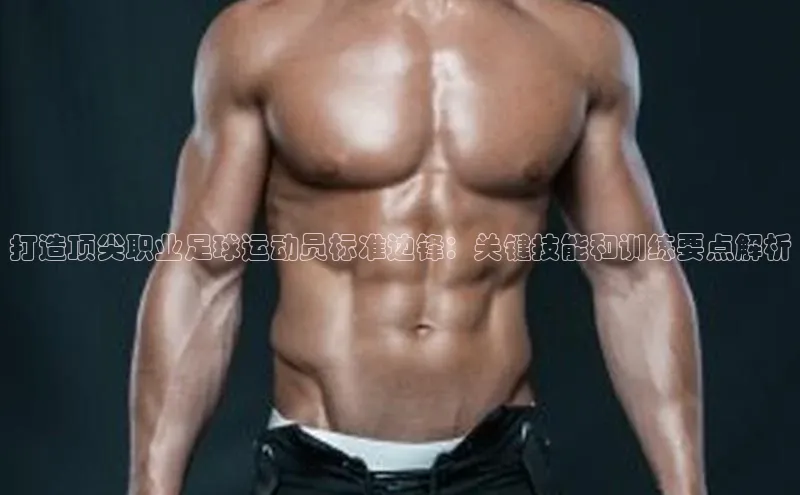 米乐易游官网登陆入口百度健康打造顶尖职业足球运动员标准边锋：关键技能和训练要点解析