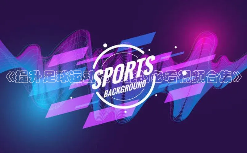 米乐m6网页版登录入口携程《提升足球运动员体能的必看视频合集》