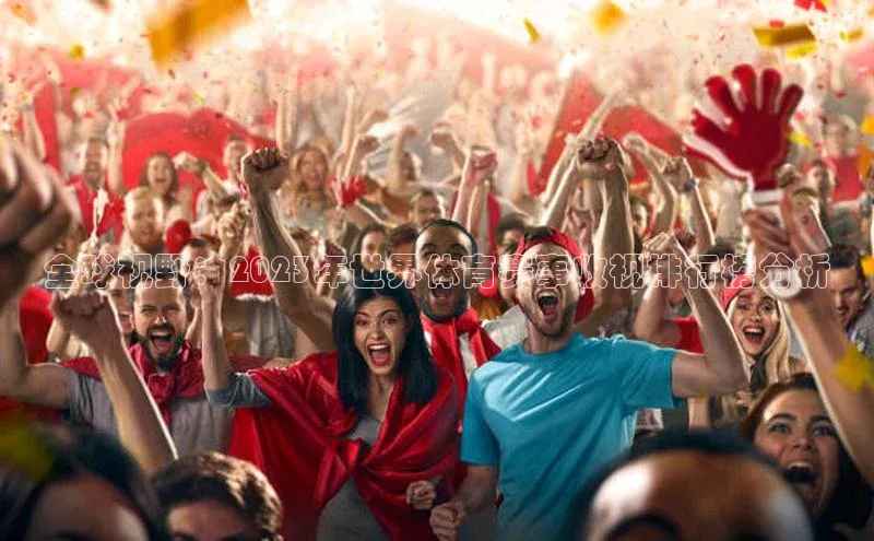yy易游mile汉得信息全球视野：2023年世界体育赛事收视排行榜分析