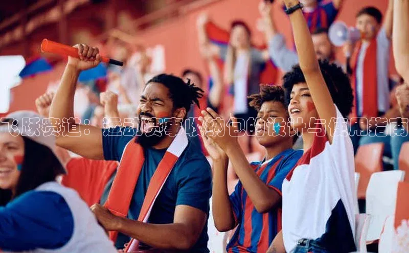 m6yy易游姚记科技飞跃赛道：运动赛事收纳包的设计与使用指南