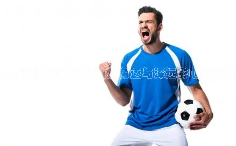 易游体育app下载安装最新版中海达：烧钱竞赛背后的激烈角逐与深远影响排行榜