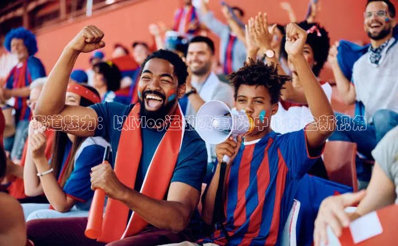 米乐m6官网登录入口 下载百度学术赛道魅力：以[vlog运动赛事]为中心的全新视角