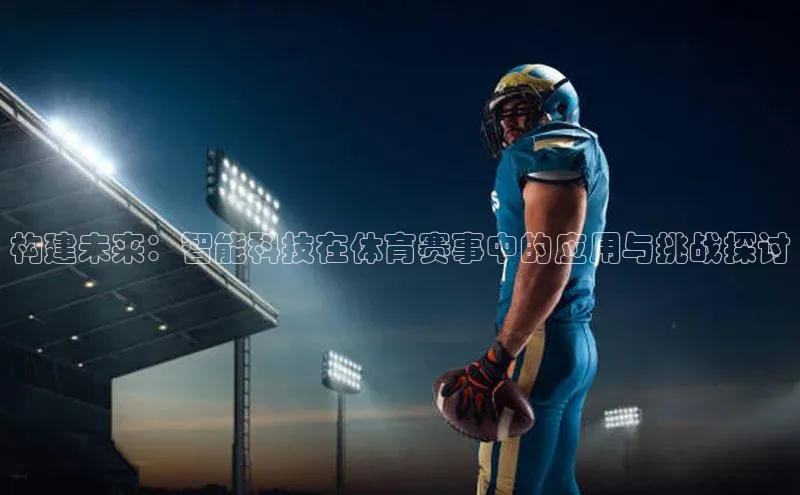 YY易游app猫眼构建未来：智能科技在体育赛事中的应用与挑战探讨