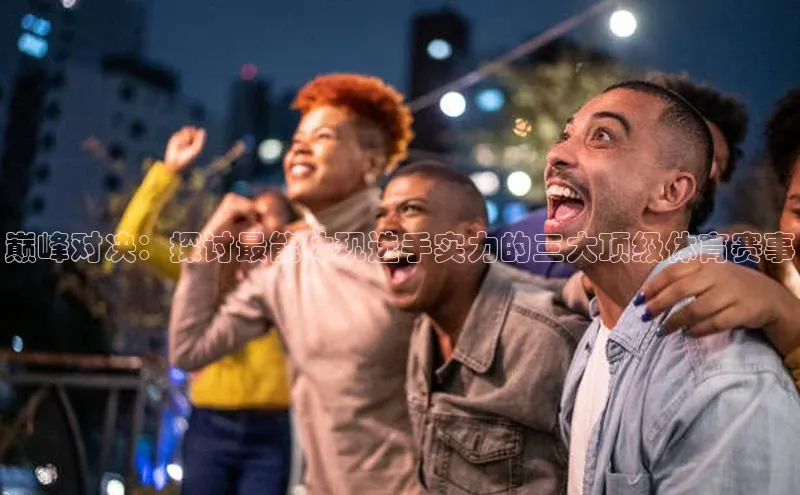 巅峰对决：探讨最能体现选手实力的三大顶级体育赛事
