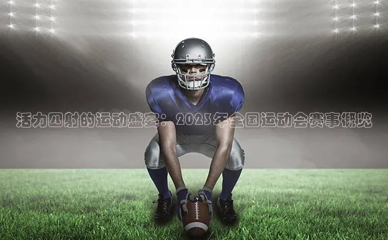 活力四射的运动盛宴：2023年全国运动会赛事概览