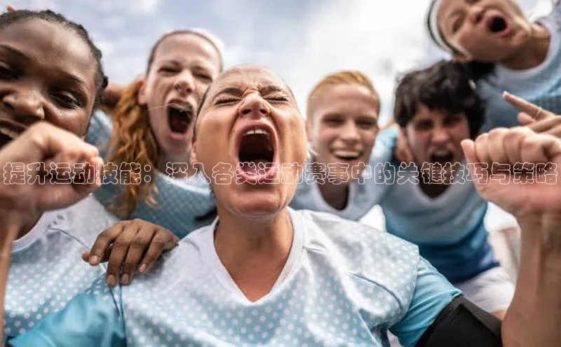 提升运动技能：深入各类运动赛事中的关键技巧与策略