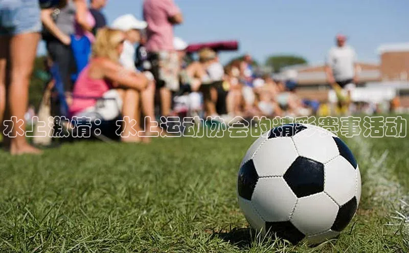 水上激情：水上运动协会的精彩赛事活动