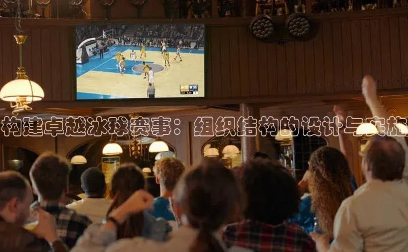 构建卓越冰球赛事：组织结构的设计与实施