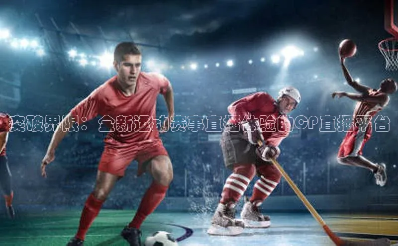 突破界限：全新运动赛事直播体验的CP直播平台