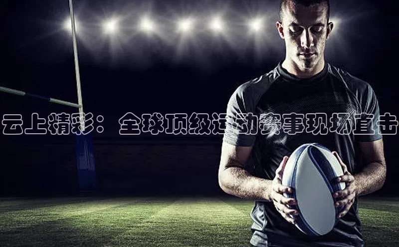 云上精彩：全球顶级运动赛事现场直击