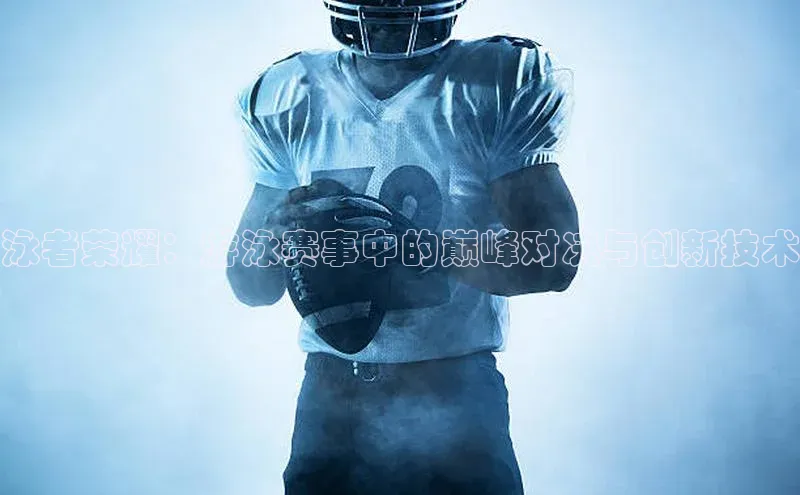 泳者荣耀：游泳赛事中的巅峰对决与创新技术