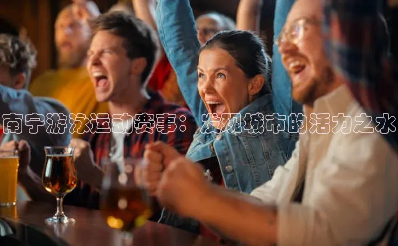 南宁游泳运动赛事：发现城市的活力之水