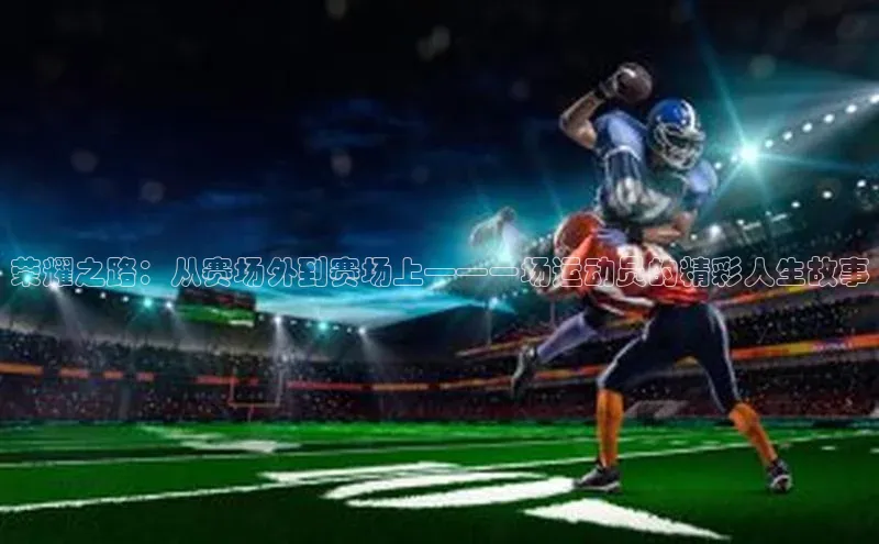 荣耀之路：从赛场外到赛场上——一场运动员的精彩人生故事