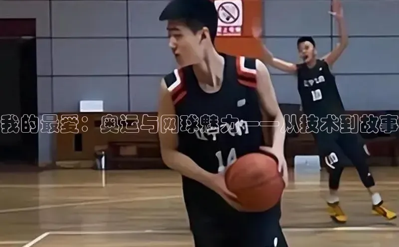 我的最爱：奥运与网球魅力——从技术到故事