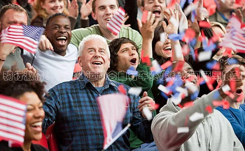 骑行激情：福建省运动会自行车赛事精彩回顾与展望