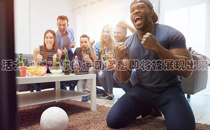 活力四射：你的运动梦想即将被展现出来