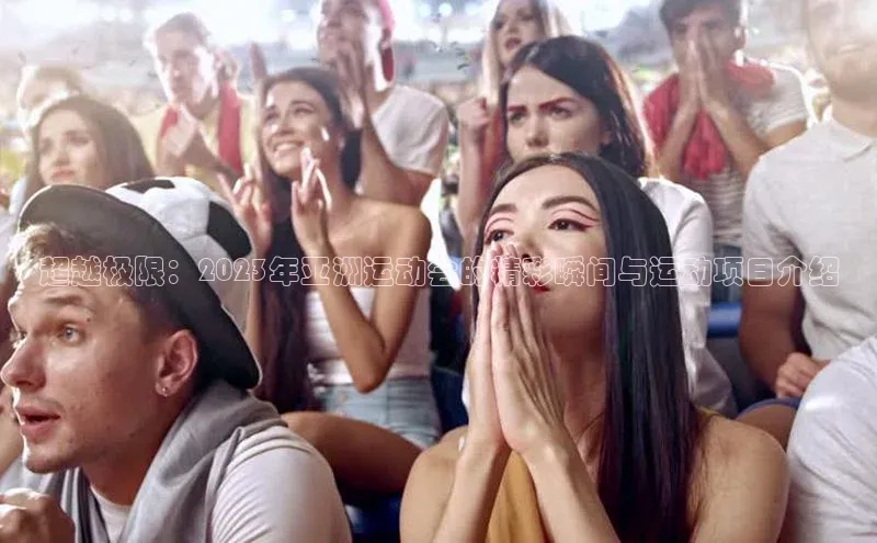 超越极限：2023年亚洲运动会的精彩瞬间与运动项目介绍