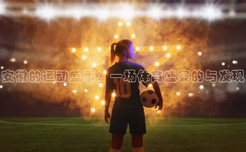 安徽的运动盛事：一场体育盛宴的与发现