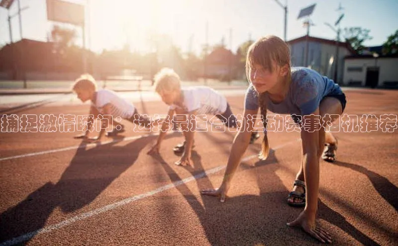 捕捉激情瞬间：选择最适合的运动赛事相机推荐