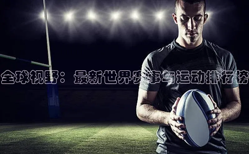 全球视野：最新世界赛事与运动排行榜