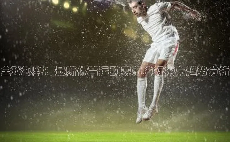 全球视野：最新体育运动赛事排行榜与趋势分析