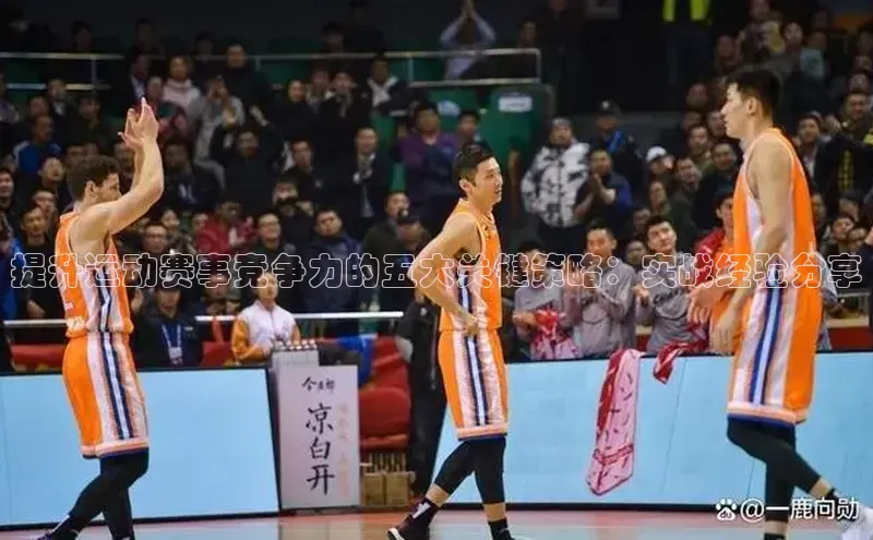 提升运动赛事竞争力的五大关键策略：实战经验分享