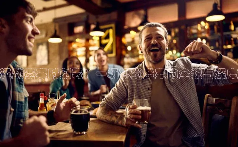 运动赛事时刻表：一场视觉盛宴的全貌与深度