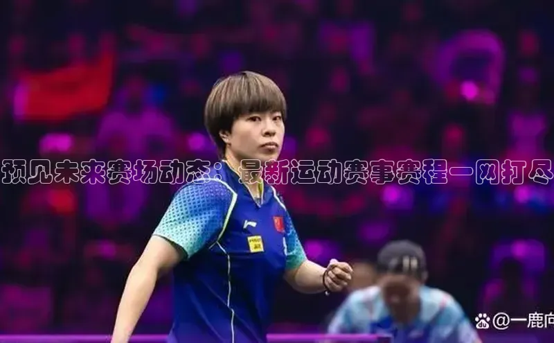 预见未来赛场动态：最新运动赛事赛程一网打尽