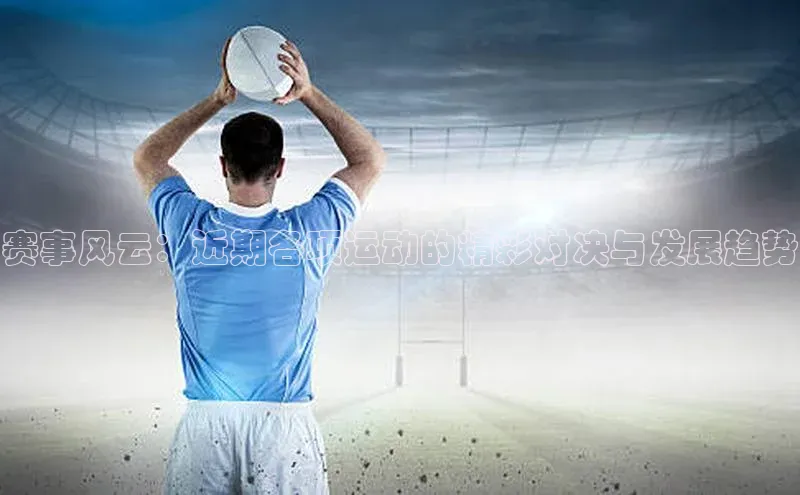 赛事风云：近期各项运动的精彩对决与发展趋势