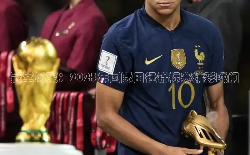 冠军风采：2023年国际田径锦标赛精彩瞬间