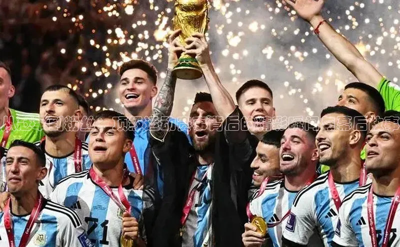 从冠军到粉丝：顶级运动赛事背后的精彩瞬间与幕后故事