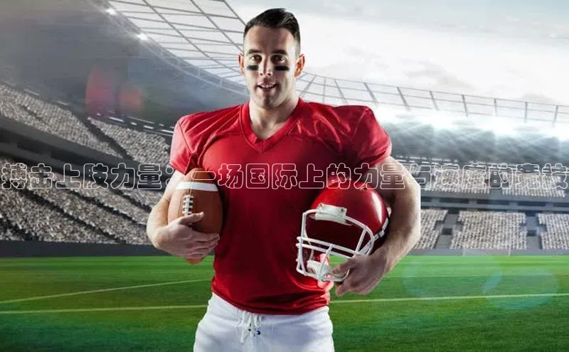 搏击上肢力量：一场国际上的力量与速度的竞技