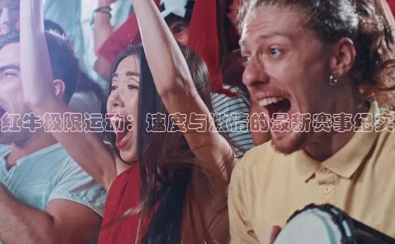 红牛极限运动：速度与激情的最新赛事纪实