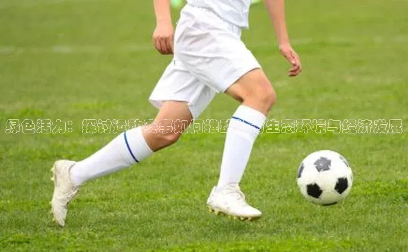 绿色活力：探讨运动赛事如何推动地方生态环境与经济发展