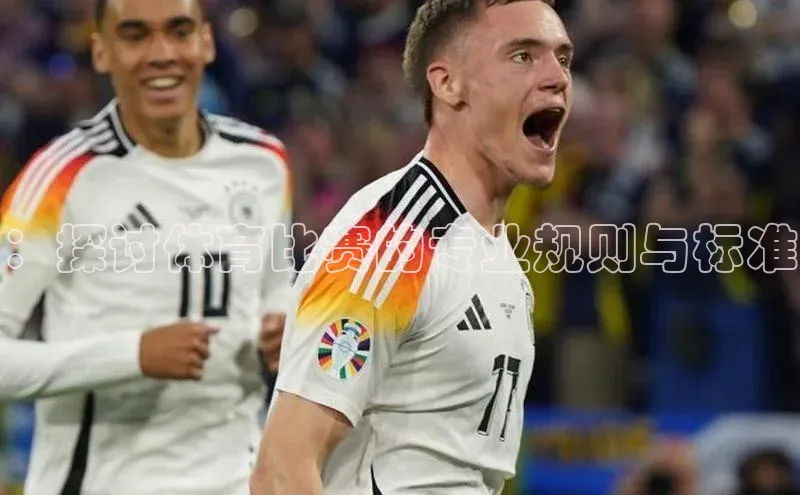 ：探讨体育比赛的专业规则与标准