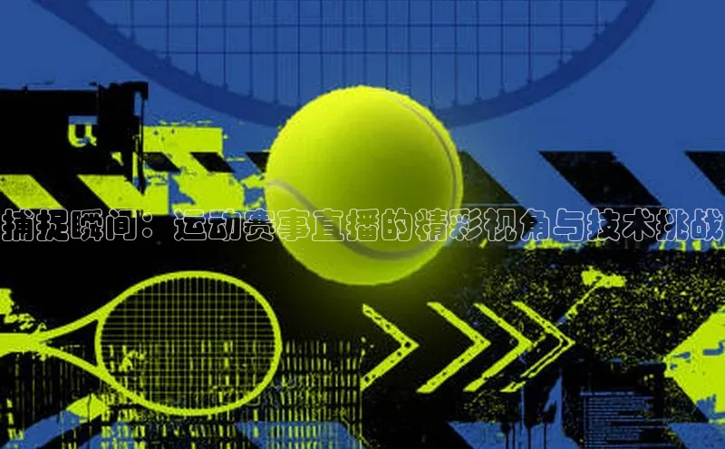 捕捉瞬间：运动赛事直播的精彩视角与技术挑战