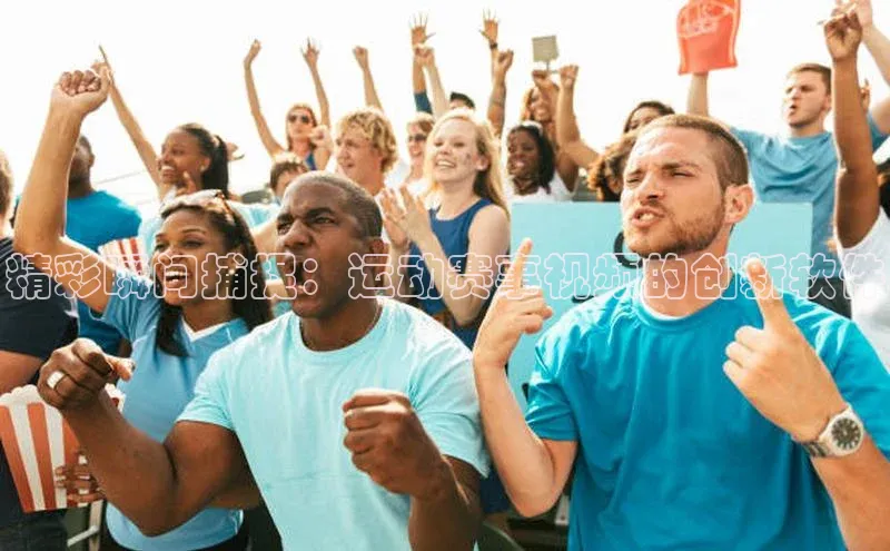 精彩瞬间捕捉：运动赛事视频的创新软件