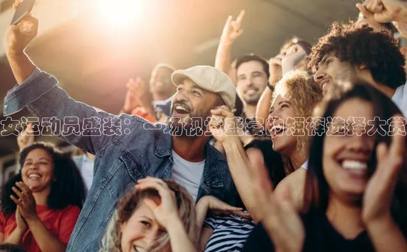 女运动员盛装：一场视觉盛宴的短裤选择大赏