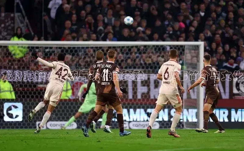 龙舟竞渡：传统与现代的交融——赛事简介与文化