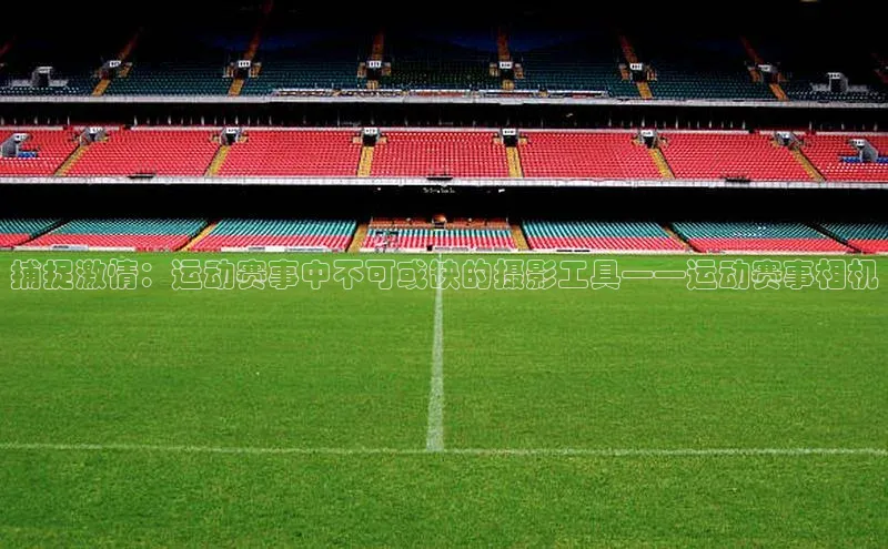 捕捉激情：运动赛事中不可或缺的摄影工具——运动赛事相机