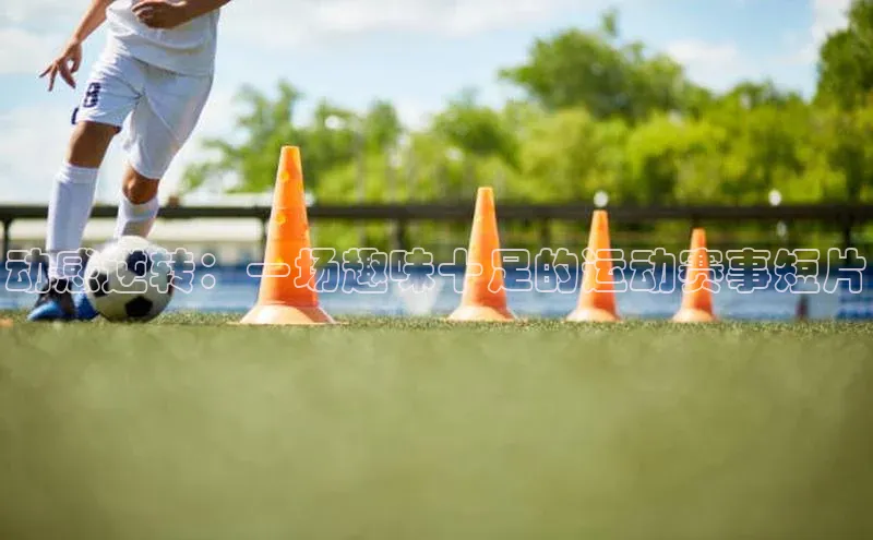 动感逆转：一场趣味十足的运动赛事短片