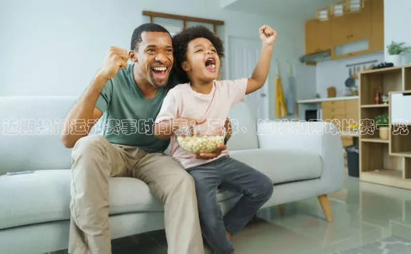 近期热门运动赛事时间表：足球、篮球和网球比赛一览