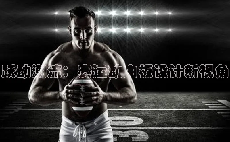 跃动潮流：赛运动白板设计新视角