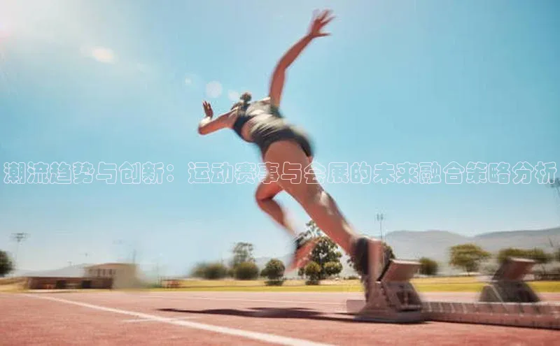 潮流趋势与创新：运动赛事与会展的未来融合策略分析