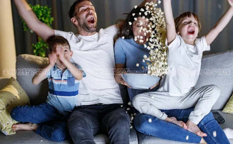 全球视野下的顶级运动：从足球到极限滑雪——国际体育赛事的魅力与多样性