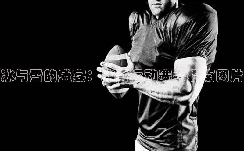 冰与雪的盛宴：冰雪运动赛事指南图片