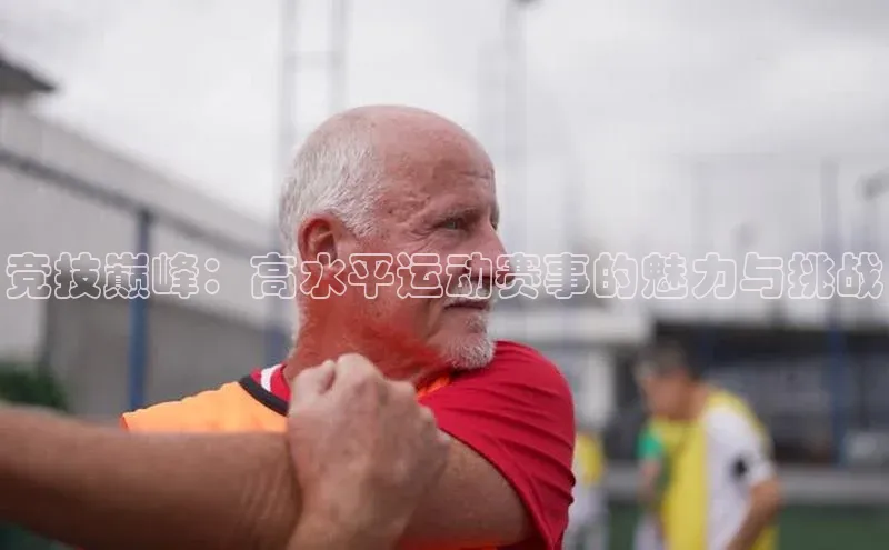 竞技巅峰：高水平运动赛事的魅力与挑战