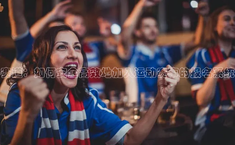 赛道：如何安全高效地加入运动赛事的报名系统