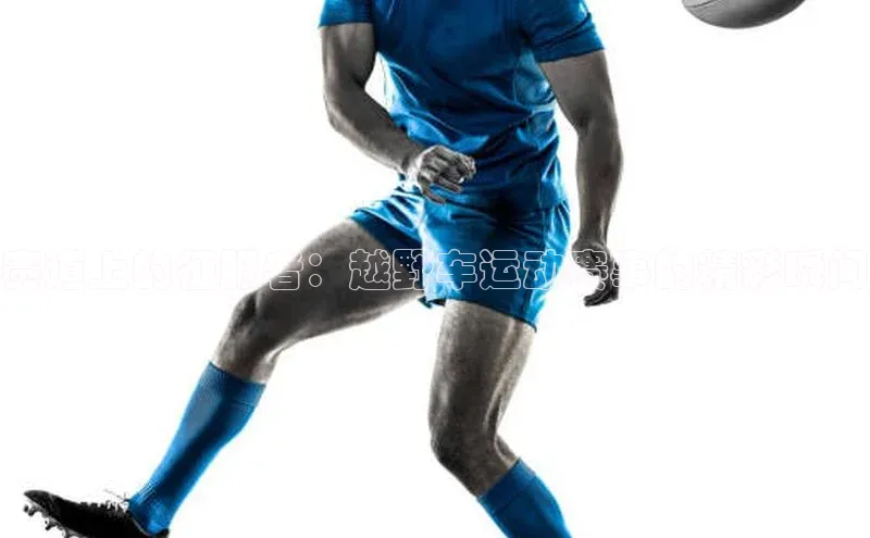 赛道上的征服者：越野车运动赛事的精彩瞬间